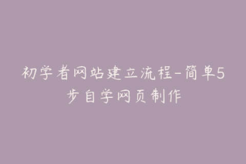 初学者网站建立流程-简单5步自学网页制作