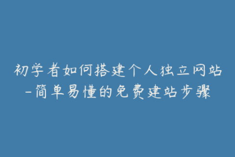 初学者如何搭建个人独立网站-简单易懂的免费建站步骤