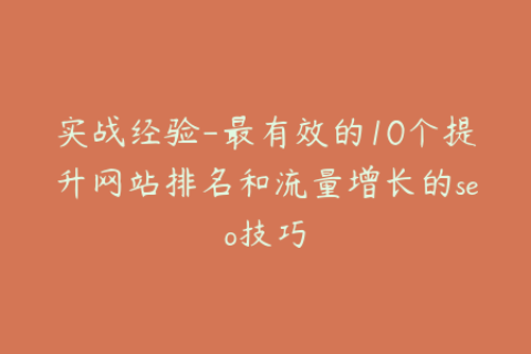 实战经验-最有效的10个提升网站排名和流量增长的seo技巧