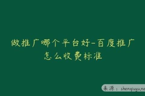 做推广哪个平台好-百度推广怎么收费标准