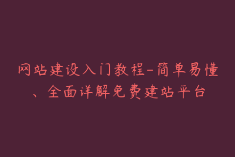 网站建设入门教程-简单易懂、全面详解免费建站平台