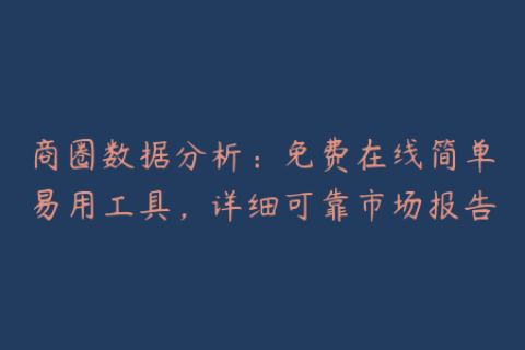 商圈数据分析：免费在线简单易用工具，详细可靠市场报告
