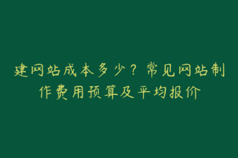 建网站成本多少？常见网站制作费用预算及平均报价