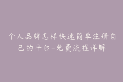个人品牌怎样快速简单注册自己的平台-免费流程详解