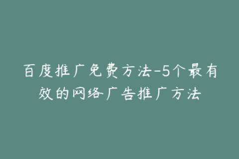百度推广免费方法-5个最有效的网络广告推广方法