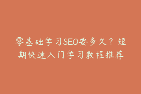 零基础学习SEO要多久？短期快速入门学习教程推荐