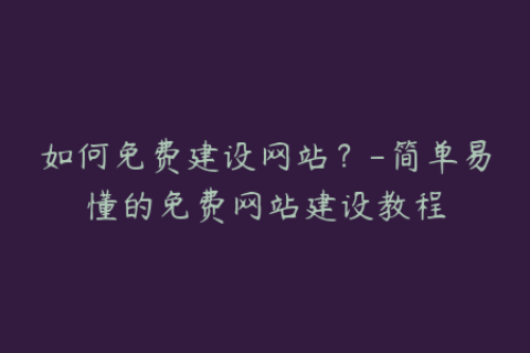 如何免费建设网站？-简单易懂的免费网站建设教程
