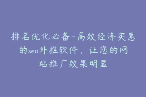 排名优化必备-高效经济实惠的seo外推软件，让您的网站推广效果明显