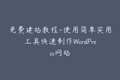 免费建站教程-使用简单实用工具快速制作WordPress网站