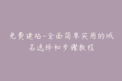 免费建站-全面简单实用的域名选择和步骤教程