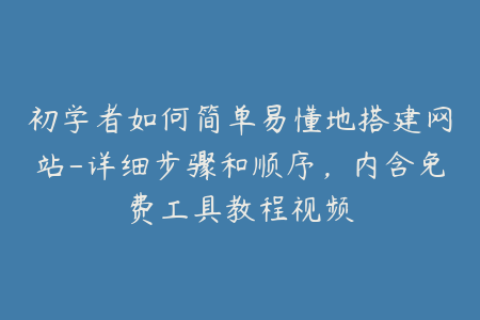 初学者如何简单易懂地搭建网站-详细步骤和顺序，内含免费工具教程视频