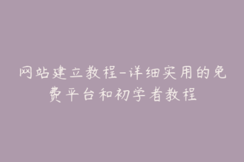 网站建立教程-详细实用的免费平台和初学者教程