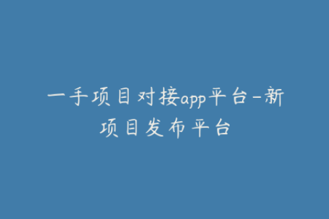 一手项目对接app平台-新项目发布平台