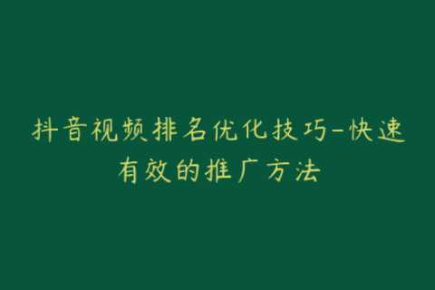 抖音视频排名优化技巧-快速有效的推广方法