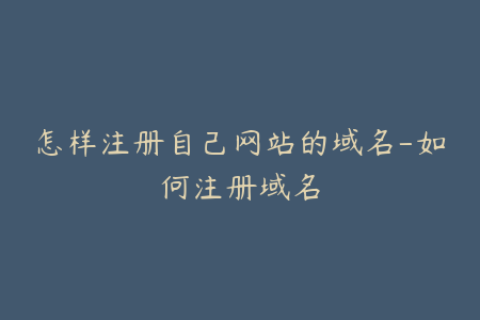 怎样注册自己网站的域名-如何注册域名