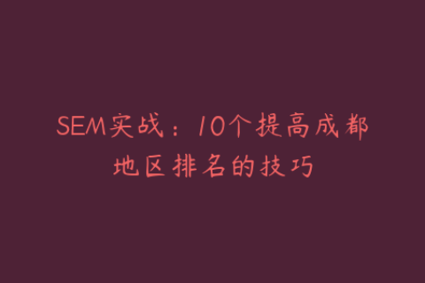 SEM实战：10个提高成都地区排名的技巧