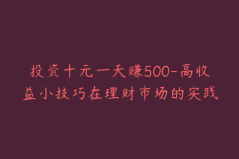 投资十元一天赚500-高收益小技巧在理财市场的实践