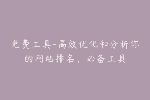 免费工具-高效优化和分析你的网站排名，必备工具