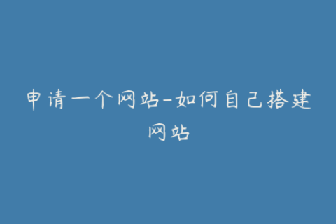 申请一个网站-如何自己搭建网站