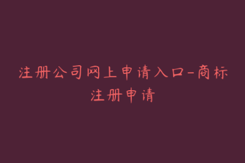 注册公司网上申请入口-商标注册申请