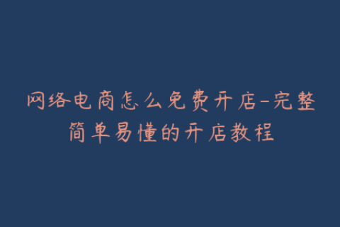 网络电商怎么免费开店-完整简单易懂的开店教程