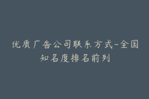 优质广告公司联系方式-全国知名度排名前列