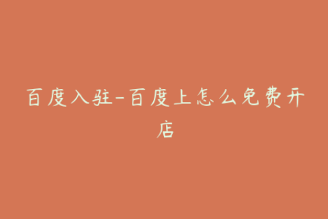 百度入驻-百度上怎么免费开店