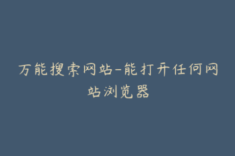万能搜索网站-能打开任何网站浏览器