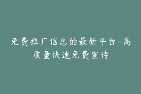 免费推广信息的最新平台-高质量快速免费宣传