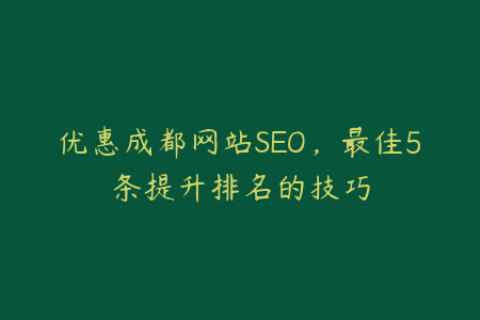 优惠成都网站SEO，最佳5条提升排名的技巧