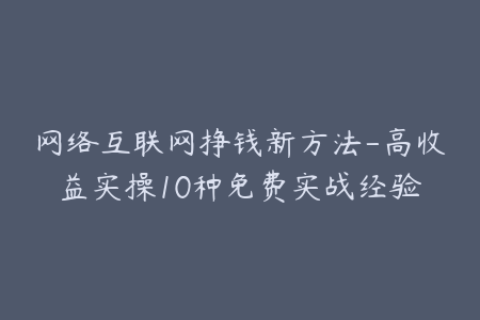 网络互联网挣钱新方法-高收益实操10种免费实战经验