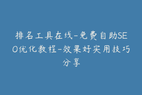 排名工具在线-免费自助SEO优化教程-效果好实用技巧分享