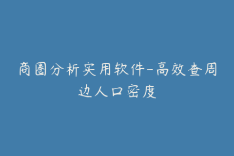 商圈分析实用软件-高效查周边人口密度