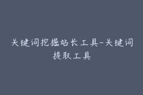 关键词挖掘站长工具-关键词提取工具
