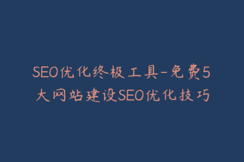 SEO优化终极工具-免费5大网站建设SEO优化技巧