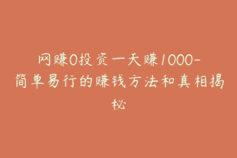 网赚0投资一天赚1000-简单易行的赚钱方法和真相揭秘