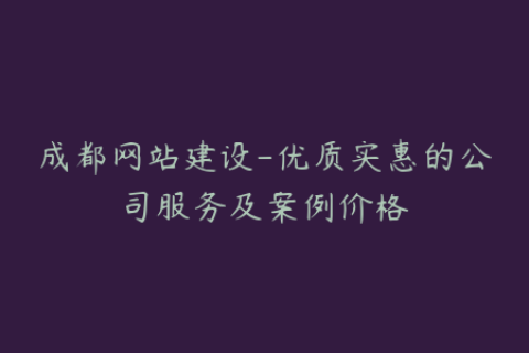 成都网站建设-优质实惠的公司服务及案例价格