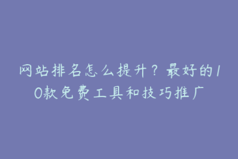 网站排名怎么提升？最好的10款免费工具和技巧推广