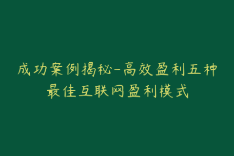 成功案例揭秘-高效盈利五种最佳互联网盈利模式