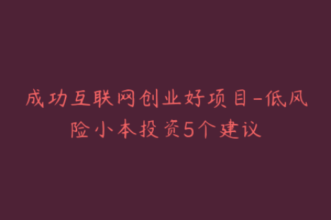 成功互联网创业好项目-低风险小本投资5个建议