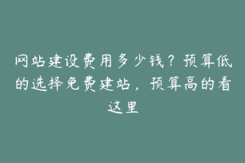网站建设费用多少钱？预算低的选择免费建站，预算高的看这里
