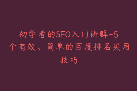 初学者的SEO入门讲解-5个有效、简单的百度排名实用技巧