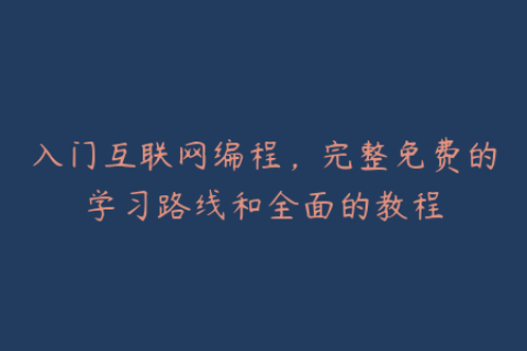 入门互联网编程，完整免费的学习路线和全面的教程