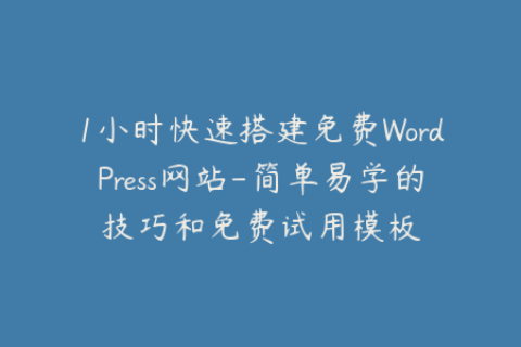 1小时快速搭建免费WordPress网站-简单易学的技巧和免费试用模板