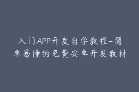 入门APP开发自学教程-简单易懂的免费安卓开发教材