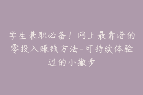 学生兼职必备！网上最靠谱的零投入赚钱方法-可持续体验过的小撇步