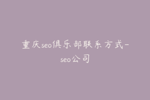 重庆seo俱乐部联系方式-seo公司