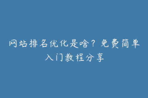 网站排名优化是啥？免费简单入门教程分享
