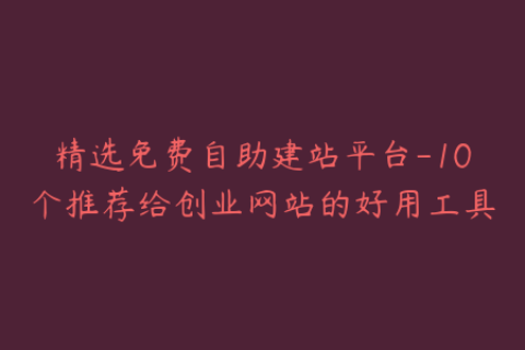 精选免费自助建站平台-10个推荐给创业网站的好用工具