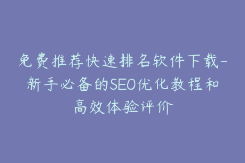免费推荐快速排名软件下载-新手必备的SEO优化教程和高效体验评价